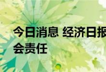 今日消息 经济日报：平台企业应承担更多社会责任