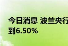 今日消息 波兰央行将基准利率从6.00%提高到6.50%