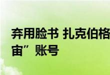 弃用脸书 扎克伯格将专为VR头显推出“元宇宙”账号