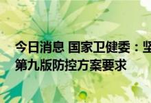 今日消息 国家卫健委：坚持“动态清零”总方针 严格执行第九版防控方案要求