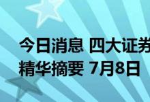 今日消息 四大证券报纸及人民日报头版内容精华摘要 7月8日