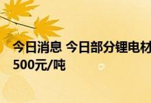 今日消息 今日部分锂电材料报价下跌 三元前驱体跌1000-1500元/吨