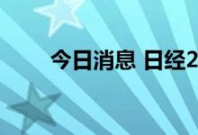 今日消息 日经225指数回升涨0.7%