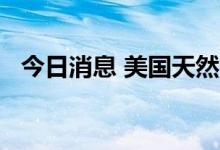 今日消息 美国天然气期货日内暴涨超15%