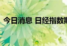 今日消息 日经指数期货在大阪市场抹去涨幅