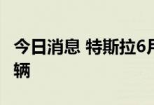 今日消息 特斯拉6月份中国产汽车销量78906辆