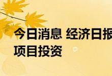 今日消息 经济日报：用好金融杠杆撬动重大项目投资