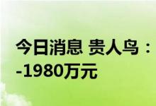 今日消息 贵人鸟：预计上半年亏损1440万元-1980万元