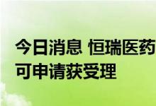 今日消息 恒瑞医药：SHR8554注射液上市许可申请获受理