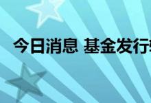 今日消息 基金发行转暖 权益基金热度提升