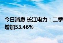 今日消息 长江电力：二季度总发电量约610.7亿千瓦时 同比增加53.46%