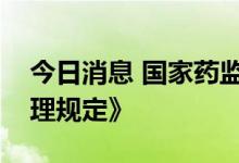 今日消息 国家药监局发布《疫苗生产流通管理规定》