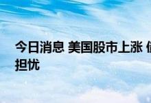 今日消息 美国股市上涨 债券市场显示投资者仍对经济前景担忧