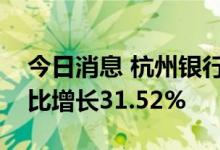 今日消息 杭州银行业绩快报：上半年净利同比增长31.52%