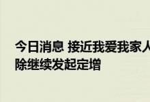 今日消息 接近我爱我家人士：视业务发展及市场情况 不排除继续发起定增