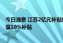 今日消息 江苏2亿元补贴绿色节能家电促消费，单款商品可享10%补贴