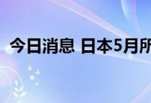 今日消息 日本5月所有家庭支出年率 -0.5%