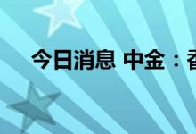 今日消息 中金：香港利率面临上行压力