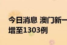 今日消息 澳门新一轮疫情核酸检测阳性病例增至1303例