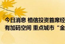 今日消息 植信投资首席经济学家连平：下半年房地产政策仍有加码空间 重点城市“金九银十”可期