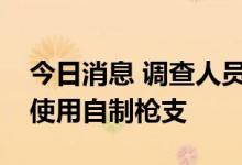 今日消息 调查人员：安倍枪击事件嫌疑人或使用自制枪支