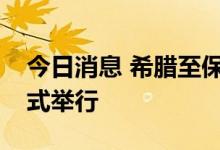 今日消息 希腊至保加利亚天然气管道开通仪式举行