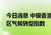 今日消息 中银香港与标普推出首支聚焦大湾区气候转型指数