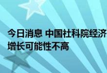 今日消息 中国社科院经济所：下半年国内消费性需求大规模增长可能性不高