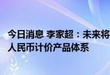 今日消息 李家超：未来将丰富离岸人民币产品和工具，扩大人民币计价产品体系