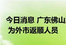 今日消息 广东佛山顺德发现1名无症状感染者 为外市返顺人员