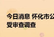 今日消息 怀化市公安局三级高级警长刘军接受审查调查