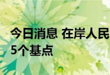 今日消息 在岸人民币兑美元较周四夜盘收涨65个基点