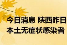 今日消息 陕西昨日新增1例本土确诊病例 2例本土无症状感染者