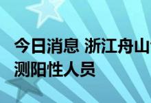 今日消息 浙江舟山岱山县报告1例新冠病毒检测阳性人员