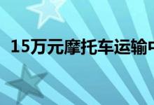 15万元摩托车运输中损坏 德邦只赔7000元