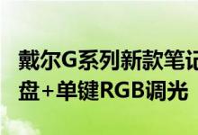 戴尔G系列新款笔记本来了：CHERRY机械键盘+单键RGB调光