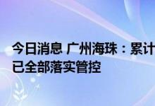 今日消息 广州海珠：累计甄别密接1579人、次密接967人，已全部落实管控