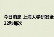 今日消息 上海大学研发全自动核酸采样机器人，采样率最高22秒每次