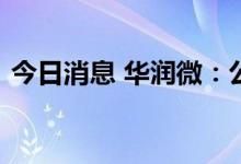 今日消息 华润微：公司未遇到客户大量砍单