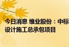 今日消息 维业股份：中标5.3亿元的三溪华发智造港1号项目设计施工总承包项目