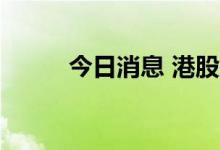 今日消息 港股腾盛博药涨超30%