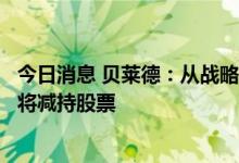 今日消息 贝莱德：从战略角度上看好股市，但目前在短期内将减持股票