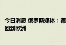 今日消息 俄罗斯媒体：德国希望送修的“北溪-1”部件尽快回到欧洲