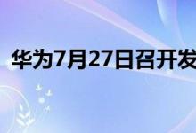 华为7月27日召开发布会 新产品实物大曝光