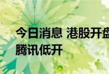 今日消息 港股开盘：恒指开跌1.17% 阿里、腾讯低开