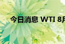 今日消息 WTI 8月原油期货收跌0.67%