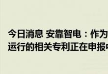 今日消息 安靠智电：作为“虚拟电厂”参与电力市场和电网运行的相关专利正在申报中