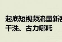 起底短视频流量新密码：鹿哈、王二博、易烊干洗、古力哪吒