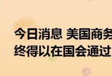 今日消息 美国商务部长：美国芯片法案将最终得以在国会通过