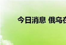 今日消息 俄乌在哈尔科夫展开激战